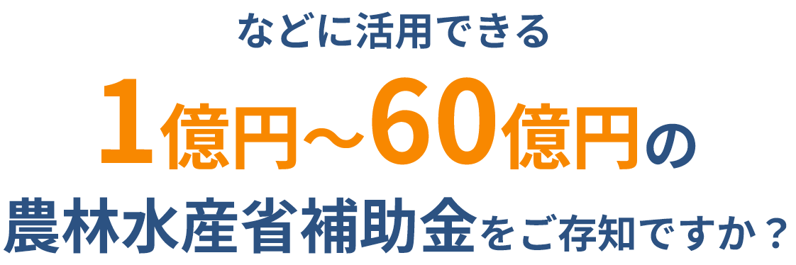 などに活用できる 1億円〜60億円の農林水産省補助金をご存知ですか？