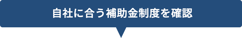 自社に合う補助金制度を確認